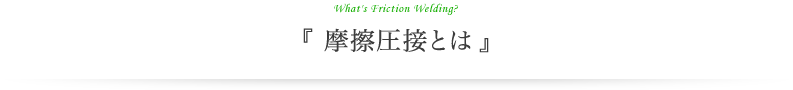 What's Friction Welding? 『摩擦圧接とは』