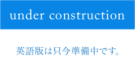 under construction 英語版は只今準備中です。