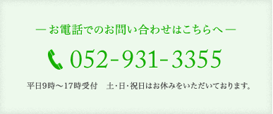 ―お電話でのお問い合わせはこちらへ― 052-931-3355 平日9時～17時受付　土・日・祝日はお休みをいただいております。