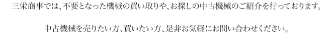 三栄商事では、皆様が不要となった機械の買い取りや、お探しの中古機械のご紹介も行っております。中古機械を売りたい方、買いたい方、是非お気軽にお問い合わせください。